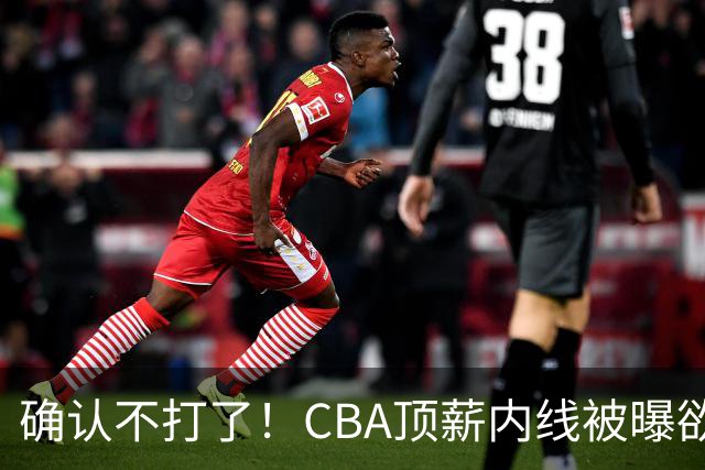 确认不打了！CBA顶薪内线被曝欲离队，加盟广东驰援杜锋成首选？